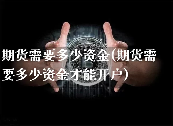 期货需要多少资金(期货需要多少资金才能开户)_https://www.czytfl.com_期货价格_第1张