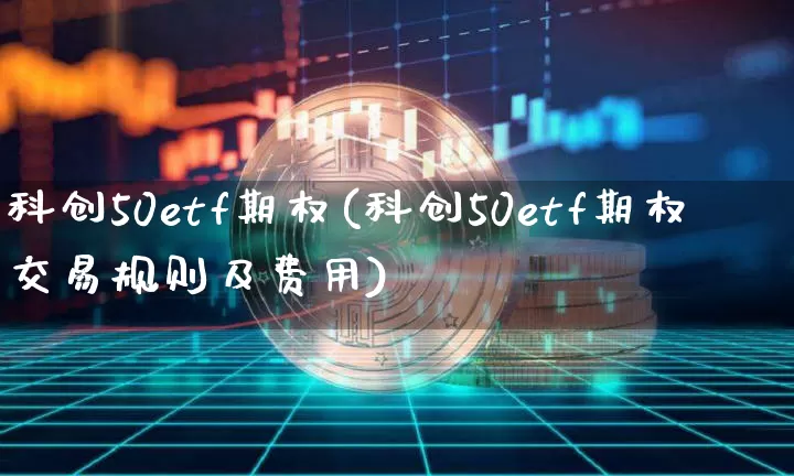 科创50etf期权(科创50etf期权交易规则及费用)_https://www.czytfl.com_期货行情_第1张