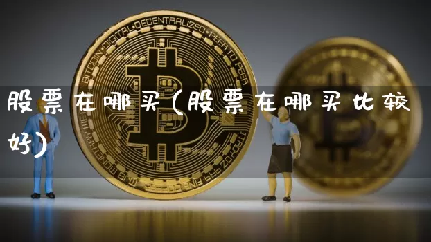 股票在哪买(股票在哪买比较好)_https://www.czytfl.com_期货_第1张
