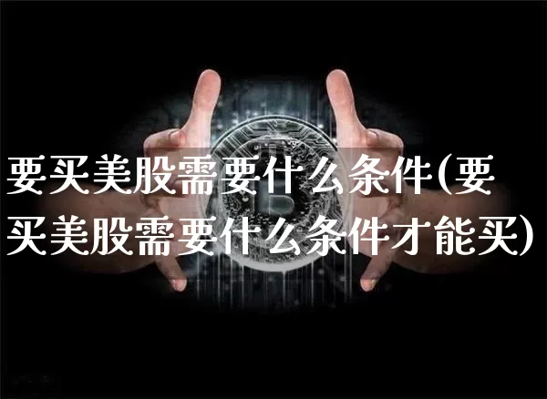 要买美股需要什么条件(要买美股需要什么条件才能买)_https://www.czytfl.com_期货走势_第1张