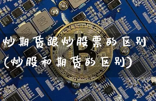 炒期货跟炒股票的区别(炒股和期货的区别)_https://www.czytfl.com_期货价格_第1张