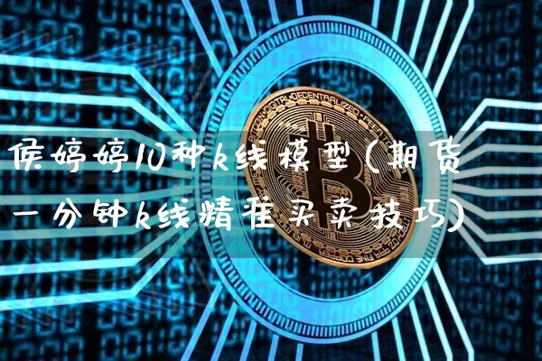 侯婷婷10种k线模型(期货一分钟k线精准买卖技巧)_https://www.czytfl.com_期货行情_第1张