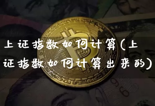上证指数如何计算(上证指数如何计算出来的)_https://www.czytfl.com_期货行情_第1张