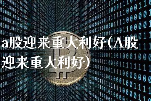 a股迎来重大利好(A股迎来重大利好)_https://www.czytfl.com_期货价格_第1张
