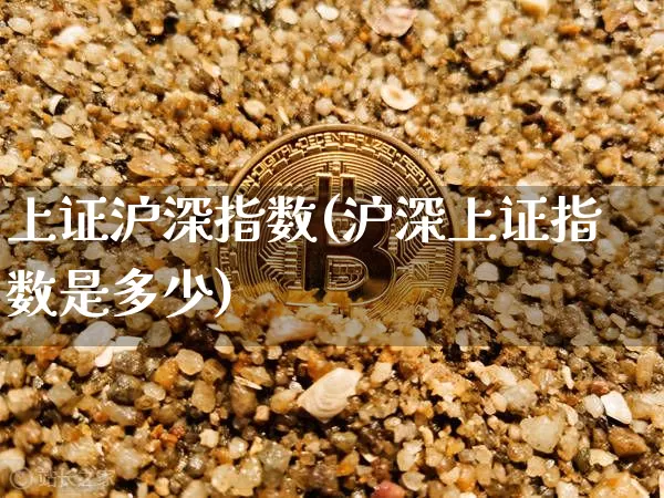 上证沪深指数(沪深上证指数是多少)_https://www.czytfl.com_期货行情_第1张
