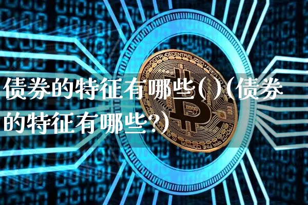 债券的特征有哪些( )(债券的特征有哪些?)_https://www.czytfl.com_期货价格_第1张