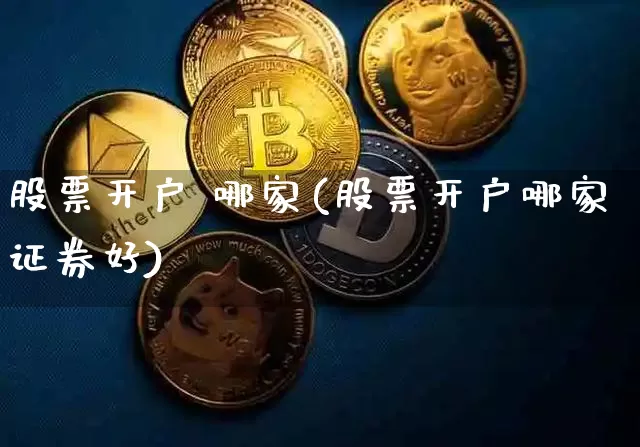 股票开户 哪家(股票开户哪家证券好)_https://www.czytfl.com_期货价格_第1张