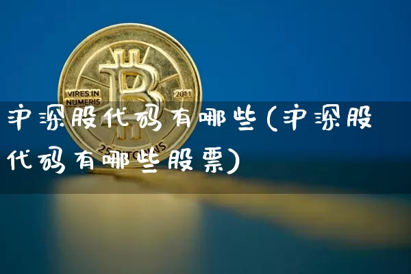 沪深股代码有哪些(沪深股代码有哪些股票)_https://www.czytfl.com_期货价格_第1张