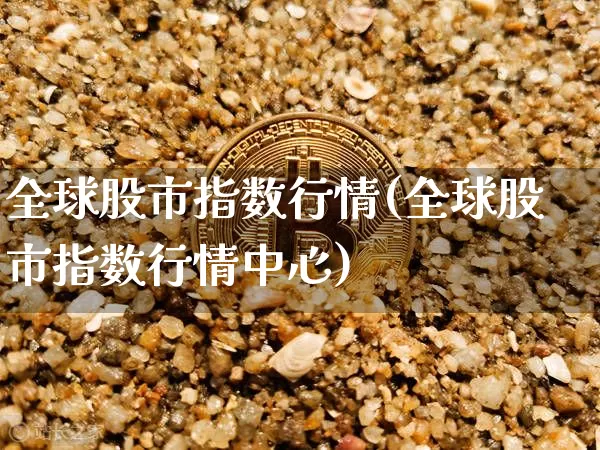 全球股市指数行情(全球股市指数行情中心)_https://www.czytfl.com_期货行情_第1张