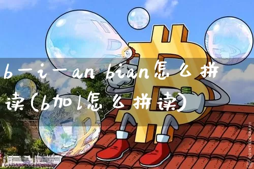 b一i一an bian怎么拼读(b加l怎么拼读)_https://www.czytfl.com_期货_第1张