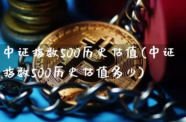 中证指数500历史估值(中证指数500历史估值多少)_https://www.czytfl.com_期货_第1张