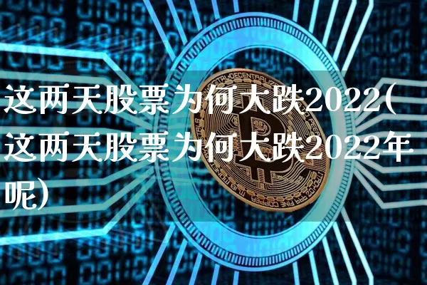 这两天股票为何大跌2022(这两天股票为何大跌2022年呢)_https://www.czytfl.com_期货_第1张