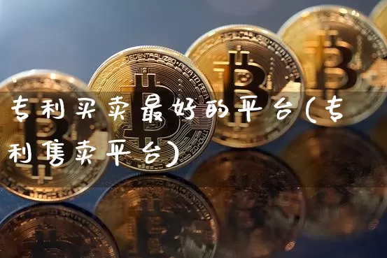 专利买卖最好的平台(专利售卖平台)_https://www.czytfl.com_期货行情_第1张