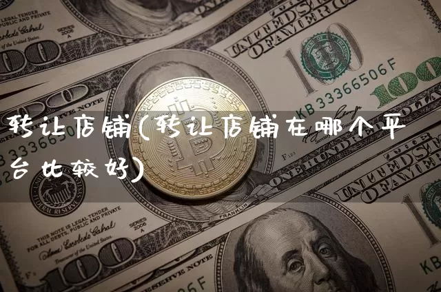 转让店铺(转让店铺在哪个平台比较好)_https://www.czytfl.com_期货价格_第1张