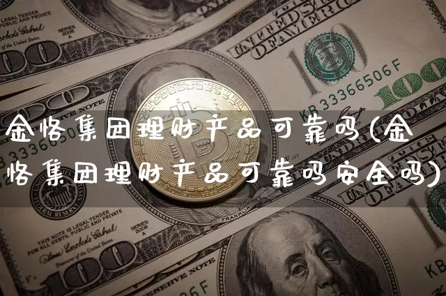 金恪集团理财产品可靠吗(金恪集团理财产品可靠吗安全吗)_https://www.czytfl.com_期货_第1张