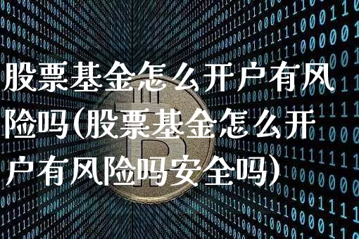 股票基金怎么开户有风险吗(股票基金怎么开户有风险吗安全吗)_https://www.czytfl.com_期货走势_第1张