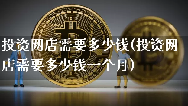 投资网店需要多少钱(投资网店需要多少钱一个月)_https://www.czytfl.com_期货走势_第1张