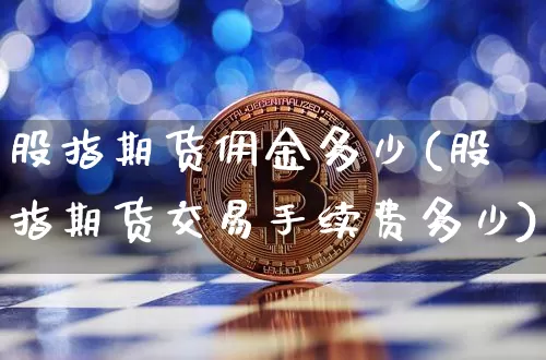股指期货佣金多少(股指期货交易手续费多少)_https://www.czytfl.com_期货走势_第1张