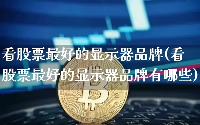 看股票最好的显示器品牌(看股票最好的显示器品牌有哪些)_https://www.czytfl.com_期货走势_第1张