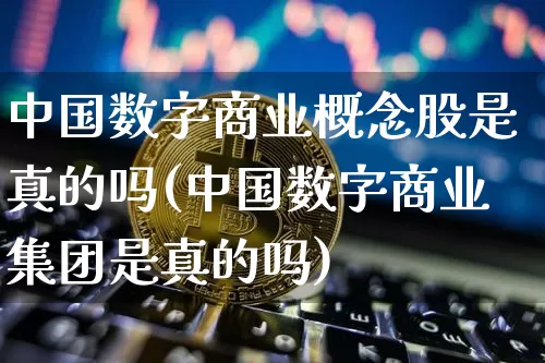 中国数字商业概念股是真的吗(中国数字商业集团是真的吗)_https://www.czytfl.com_期货价格_第1张
