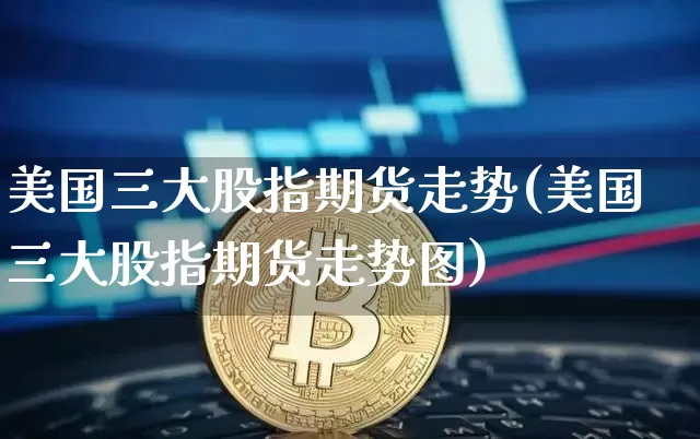 美国三大股指期货走势(美国三大股指期货走势图)_https://www.czytfl.com_期货走势_第1张