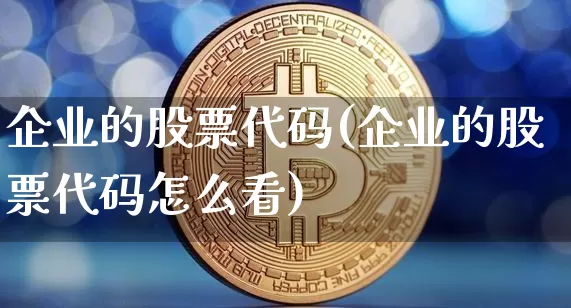 企业的股票代码(企业的股票代码怎么看)_https://www.czytfl.com_期货走势_第1张