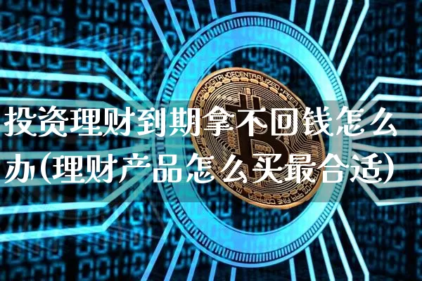投资理财到期拿不回钱怎么办(理财产品怎么买最合适)_https://www.czytfl.com_期货行情_第1张