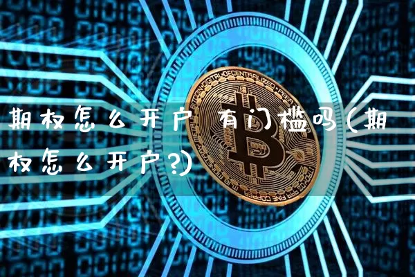 期权怎么开户 有门槛吗(期权怎么开户?)_https://www.czytfl.com_期货走势_第1张