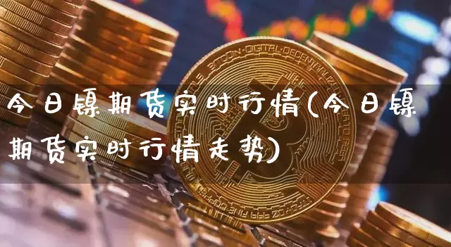 今日镍期货实时行情(今日镍期货实时行情走势)_https://www.czytfl.com_期货交易_第1张
