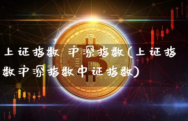 上证指数 沪深指数(上证指数沪深指数中证指数)_https://www.czytfl.com_期货走势_第1张