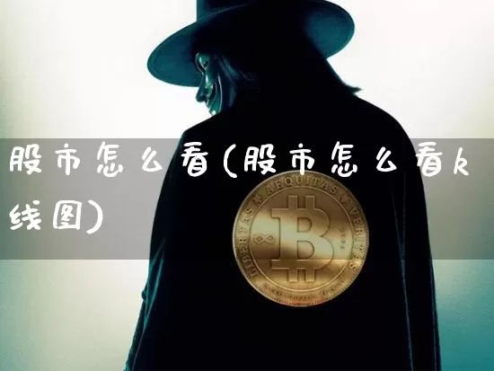 股市怎么看(股市怎么看k线图)_https://www.czytfl.com_期货价格_第1张
