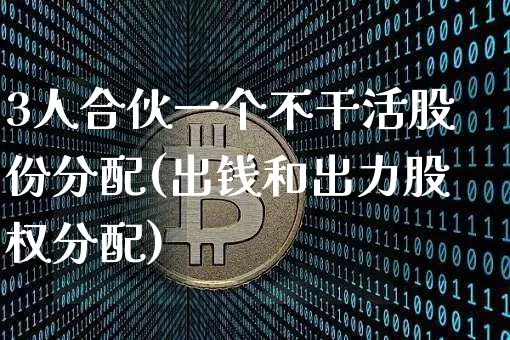 3人合伙一个不干活股份分配(出钱和出力股权分配)_https://www.czytfl.com_期货行情_第1张