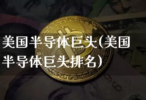 美国半导体巨头(美国半导体巨头排名)_https://www.czytfl.com_期货_第1张