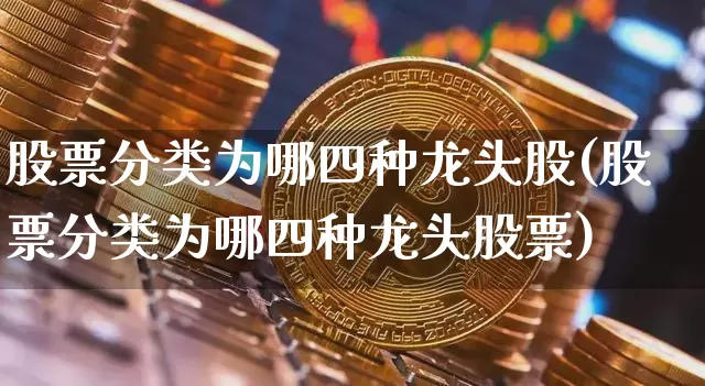 股票分类为哪四种龙头股(股票分类为哪四种龙头股票)_https://www.czytfl.com_期货走势_第1张