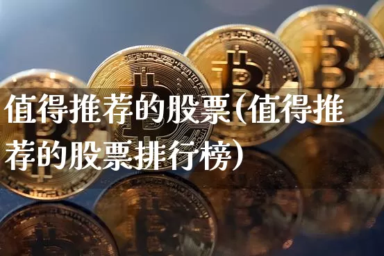 值得推荐的股票(值得推荐的股票排行榜)_https://www.czytfl.com_期货价格_第1张