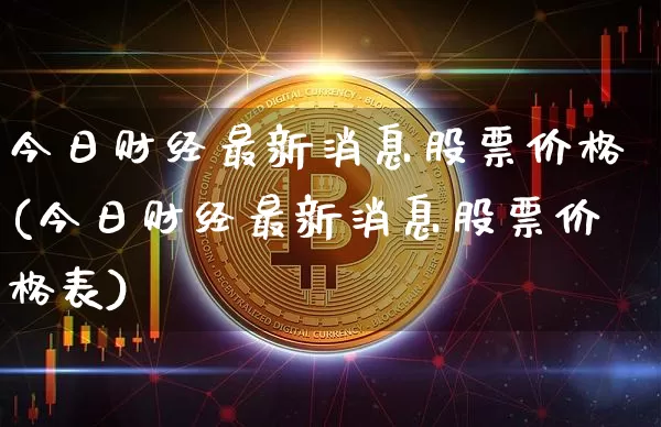 今日财经最新消息股票价格(今日财经最新消息股票价格表)_https://www.czytfl.com_期货走势_第1张