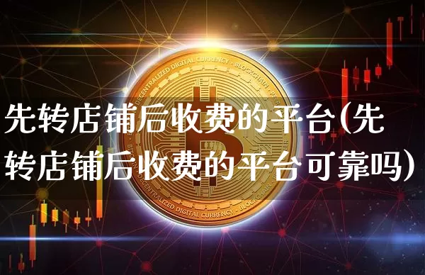 先转店铺后收费的平台(先转店铺后收费的平台可靠吗)_https://www.czytfl.com_期货_第1张