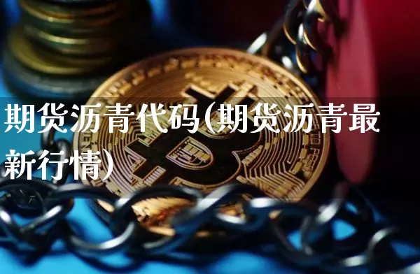 期货沥青代码(期货沥青最新行情)_https://www.czytfl.com_期货走势_第1张