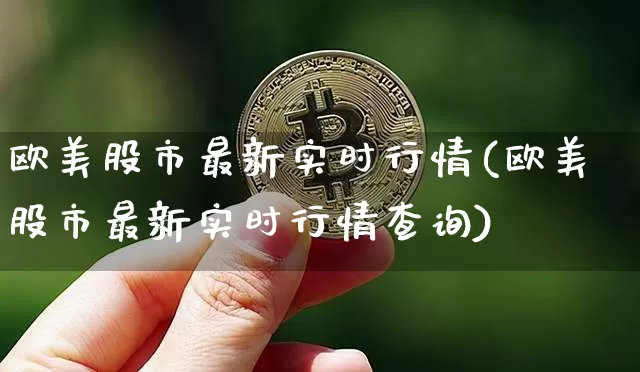 欧美股市最新实时行情(欧美股市最新实时行情查询)_https://www.czytfl.com_期货行情_第1张