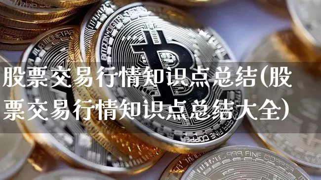 股票交易行情知识点总结(股票交易行情知识点总结大全)_https://www.czytfl.com_期货价格_第1张