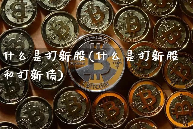 什么是打新股(什么是打新股和打新债)_https://www.czytfl.com_期货行情_第1张