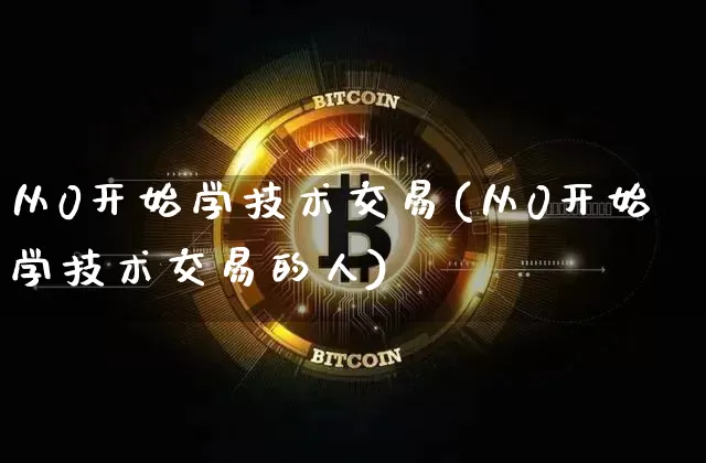 从0开始学技术交易(从0开始学技术交易的人)_https://www.czytfl.com_期货价格_第1张