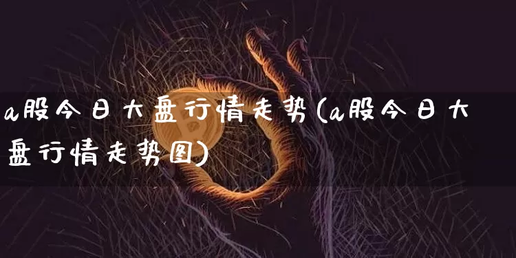 a股今日大盘行情走势(a股今日大盘行情走势图)_https://www.czytfl.com_期货行情_第1张