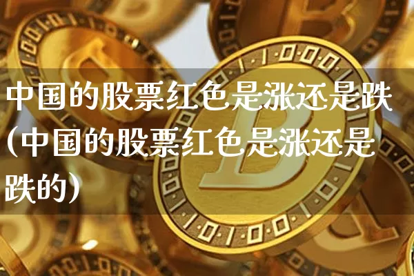 中国的股票红色是涨还是跌(中国的股票红色是涨还是跌的)_https://www.czytfl.com_期货走势_第1张