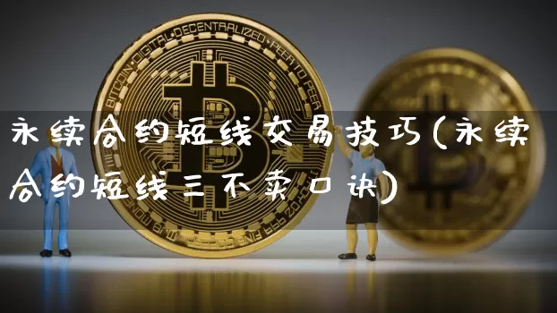 永续合约短线交易技巧(永续合约短线三不卖口诀)_https://www.czytfl.com_期货走势_第1张