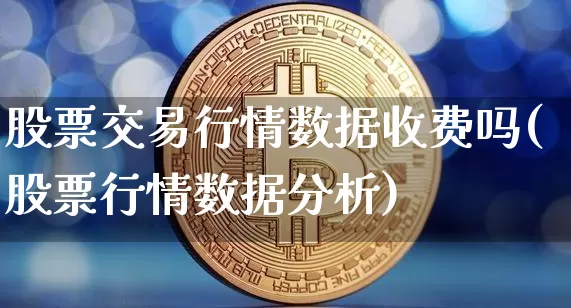 股票交易行情数据收费吗(股票行情数据分析)_https://www.czytfl.com_期货走势_第1张