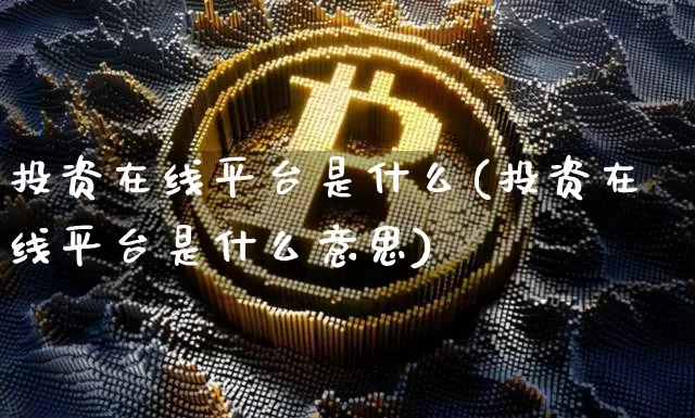 投资在线平台是什么(投资在线平台是什么意思)_https://www.czytfl.com_期货行情_第1张