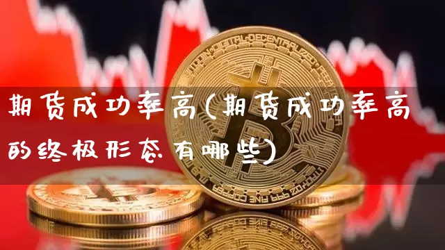 期货成功率高(期货成功率高的终极形态有哪些)_https://www.czytfl.com_期货行情_第1张