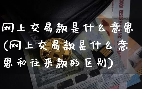网上交易款是什么意思(网上交易款是什么意思和往来款的区别)_https://www.czytfl.com_期货走势_第1张