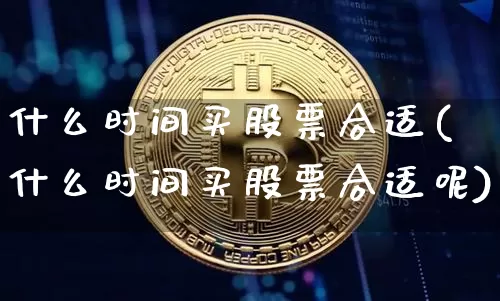 什么时间买股票合适(什么时间买股票合适呢)_https://www.czytfl.com_期货走势_第1张